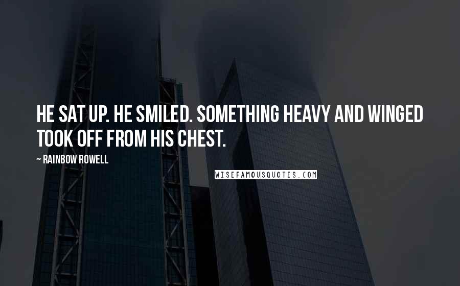 Rainbow Rowell Quotes: He sat up. He smiled. Something heavy and winged took off from his chest.