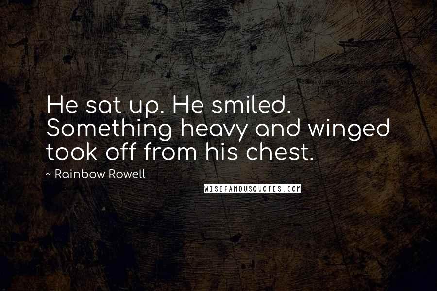 Rainbow Rowell Quotes: He sat up. He smiled. Something heavy and winged took off from his chest.