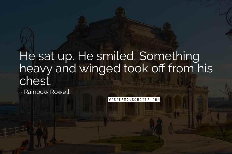 Rainbow Rowell Quotes: He sat up. He smiled. Something heavy and winged took off from his chest.