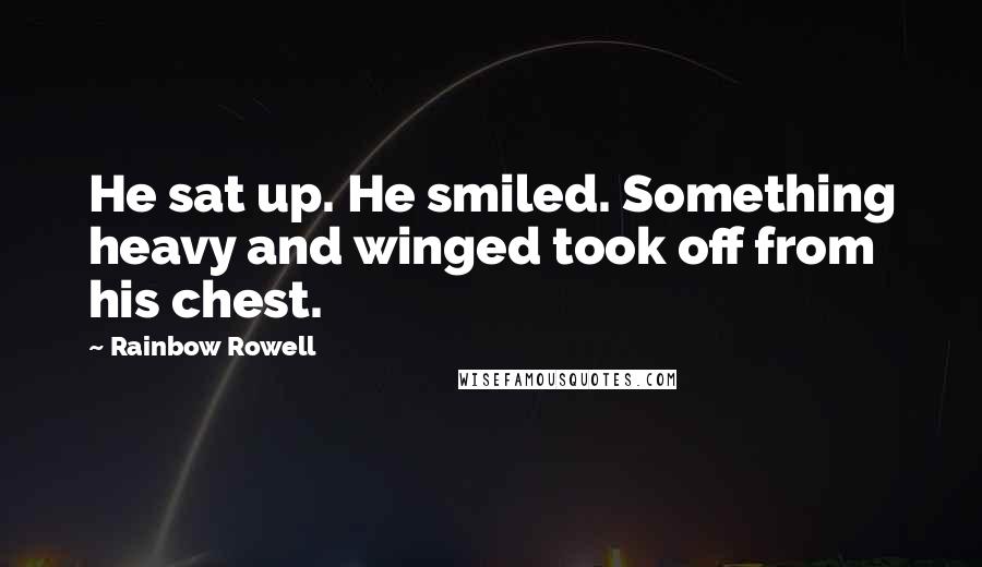 Rainbow Rowell Quotes: He sat up. He smiled. Something heavy and winged took off from his chest.