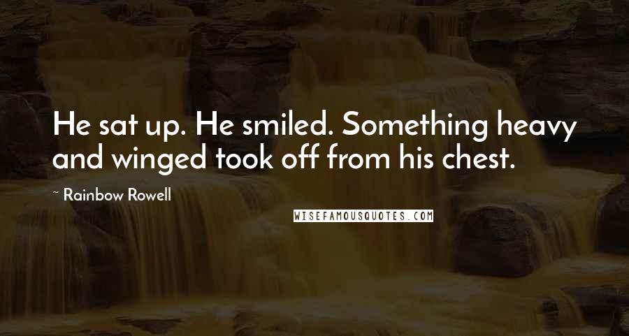 Rainbow Rowell Quotes: He sat up. He smiled. Something heavy and winged took off from his chest.