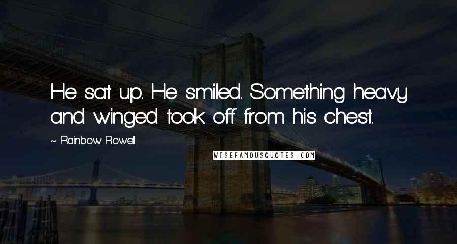 Rainbow Rowell Quotes: He sat up. He smiled. Something heavy and winged took off from his chest.