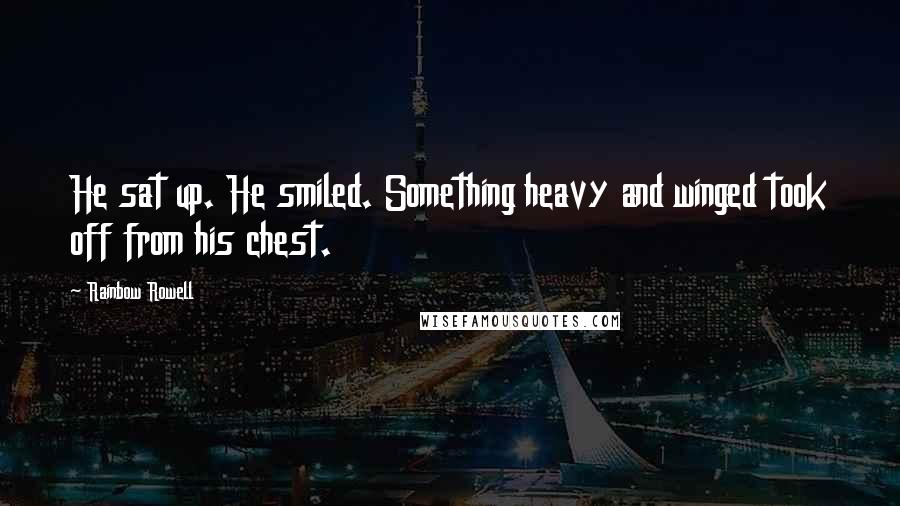 Rainbow Rowell Quotes: He sat up. He smiled. Something heavy and winged took off from his chest.