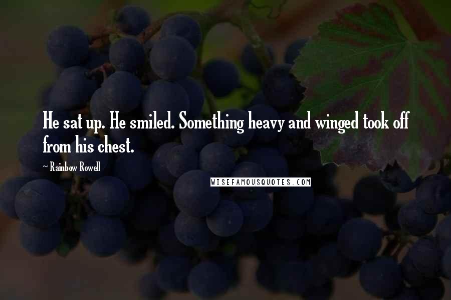 Rainbow Rowell Quotes: He sat up. He smiled. Something heavy and winged took off from his chest.