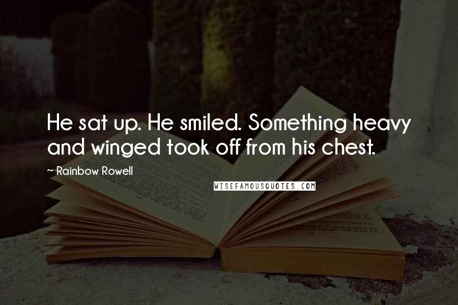 Rainbow Rowell Quotes: He sat up. He smiled. Something heavy and winged took off from his chest.