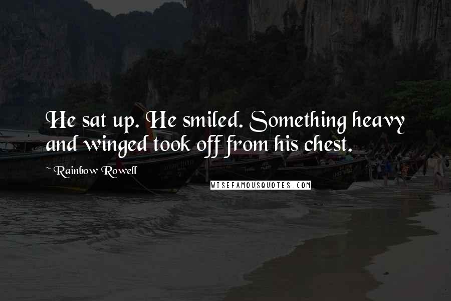 Rainbow Rowell Quotes: He sat up. He smiled. Something heavy and winged took off from his chest.