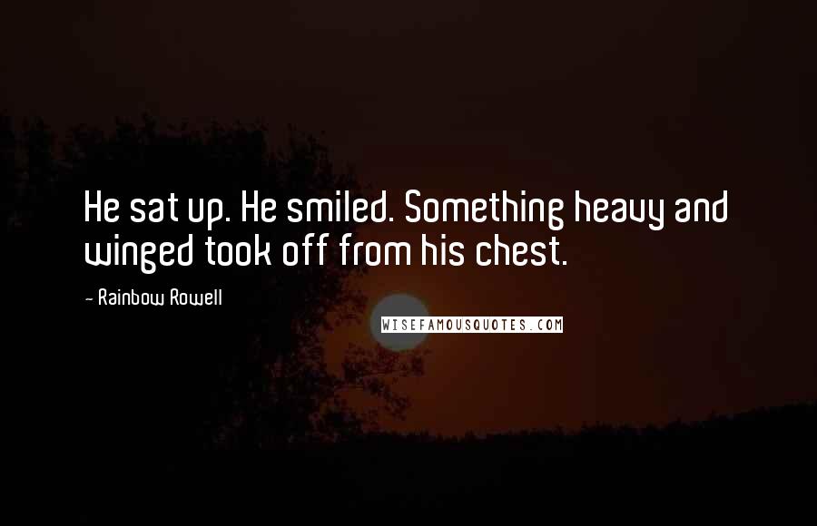 Rainbow Rowell Quotes: He sat up. He smiled. Something heavy and winged took off from his chest.