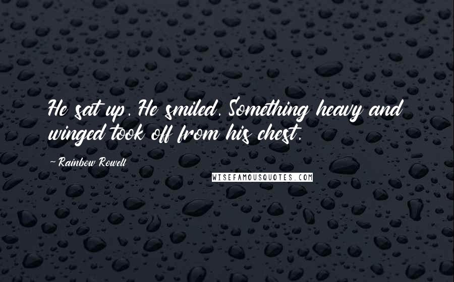 Rainbow Rowell Quotes: He sat up. He smiled. Something heavy and winged took off from his chest.