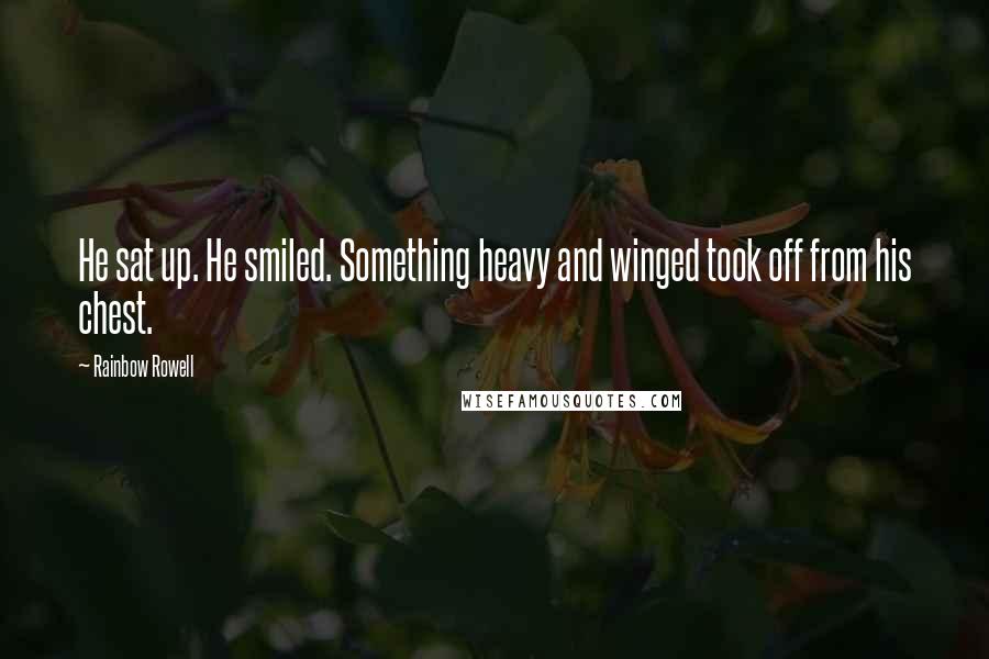 Rainbow Rowell Quotes: He sat up. He smiled. Something heavy and winged took off from his chest.