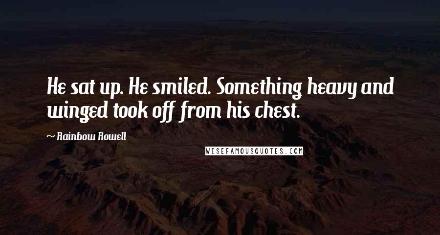 Rainbow Rowell Quotes: He sat up. He smiled. Something heavy and winged took off from his chest.