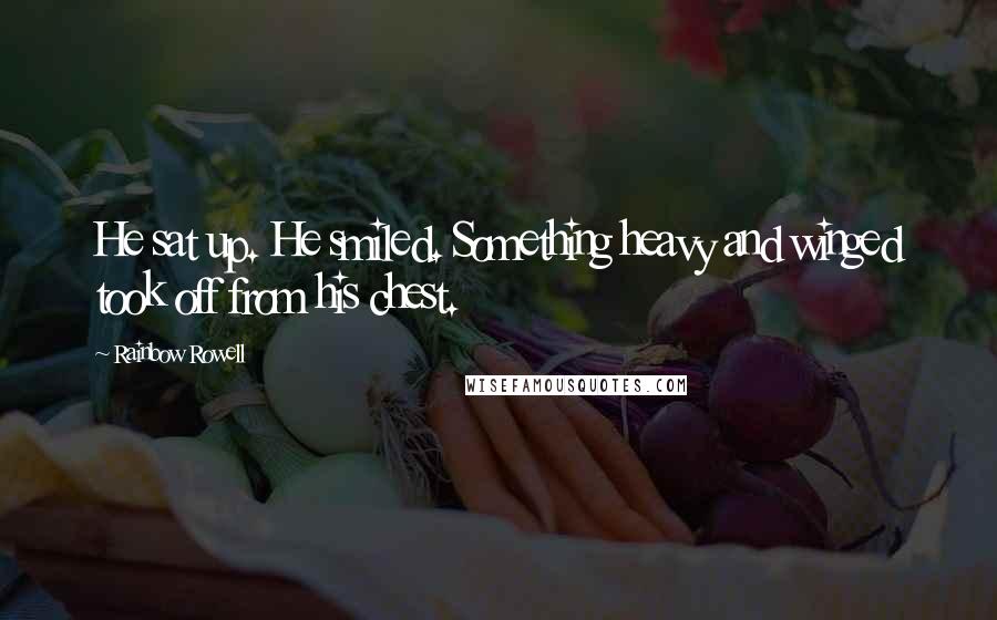 Rainbow Rowell Quotes: He sat up. He smiled. Something heavy and winged took off from his chest.