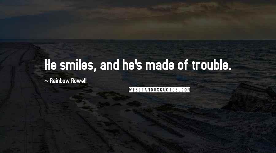 Rainbow Rowell Quotes: He smiles, and he's made of trouble.