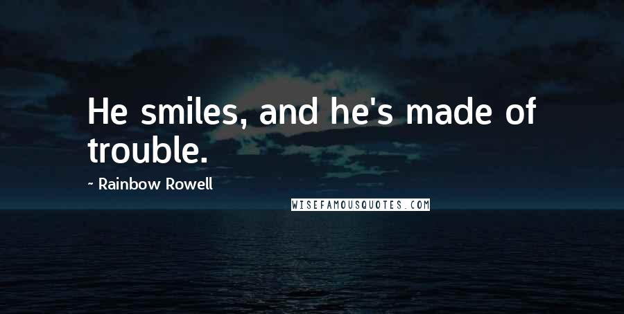 Rainbow Rowell Quotes: He smiles, and he's made of trouble.