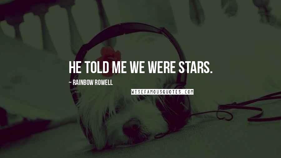 Rainbow Rowell Quotes: He told me we were stars.