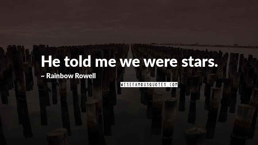 Rainbow Rowell Quotes: He told me we were stars.