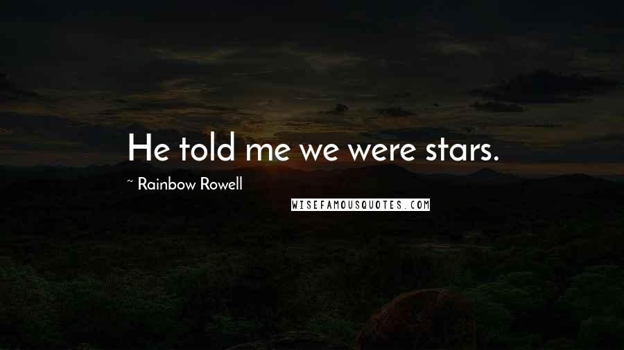 Rainbow Rowell Quotes: He told me we were stars.