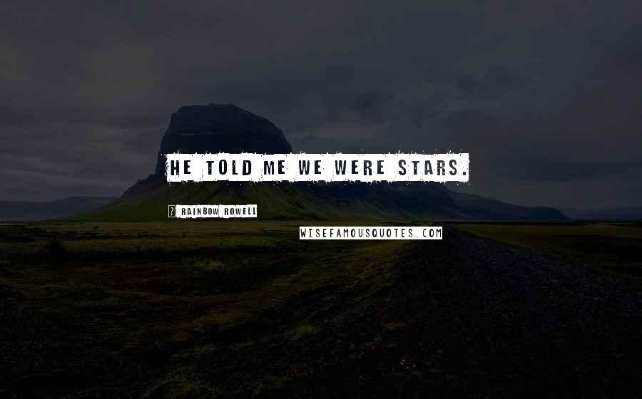 Rainbow Rowell Quotes: He told me we were stars.