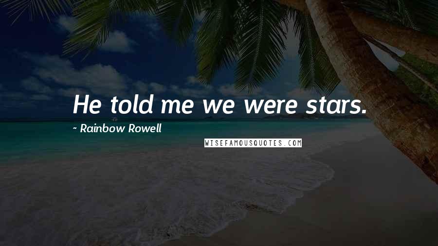 Rainbow Rowell Quotes: He told me we were stars.