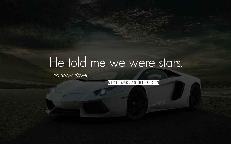 Rainbow Rowell Quotes: He told me we were stars.