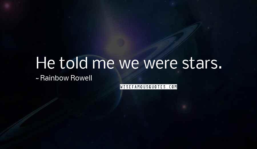 Rainbow Rowell Quotes: He told me we were stars.
