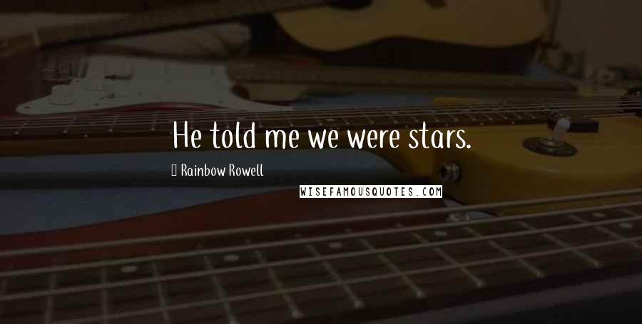Rainbow Rowell Quotes: He told me we were stars.