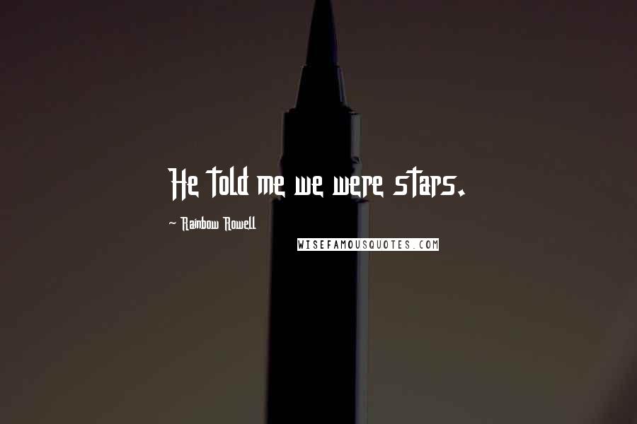 Rainbow Rowell Quotes: He told me we were stars.
