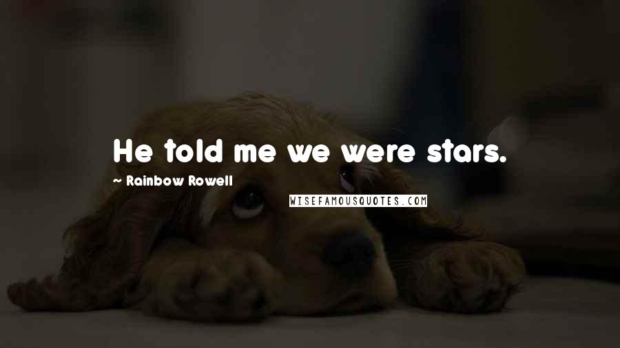 Rainbow Rowell Quotes: He told me we were stars.