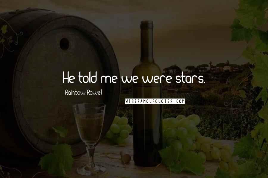 Rainbow Rowell Quotes: He told me we were stars.