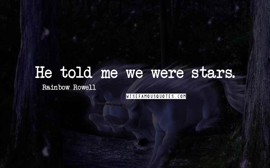 Rainbow Rowell Quotes: He told me we were stars.