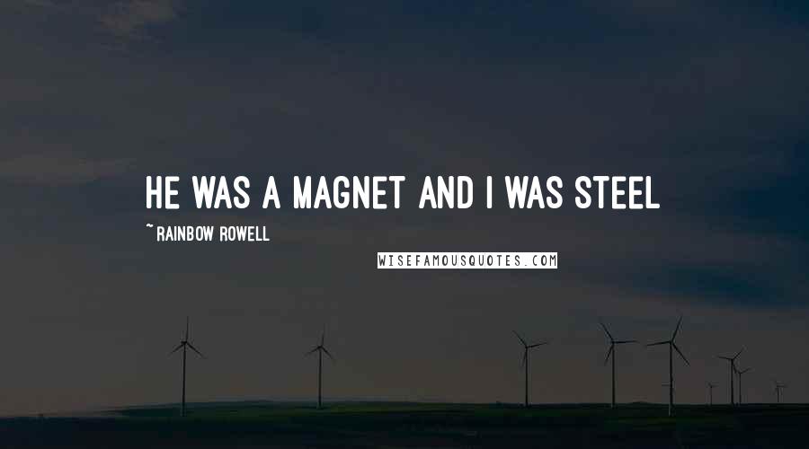 Rainbow Rowell Quotes: He was a magnet and I was steel