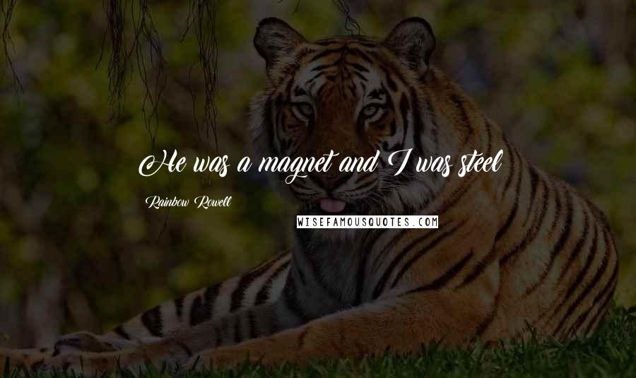 Rainbow Rowell Quotes: He was a magnet and I was steel