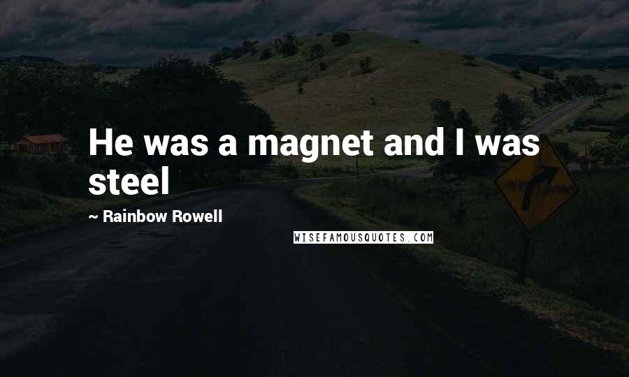 Rainbow Rowell Quotes: He was a magnet and I was steel
