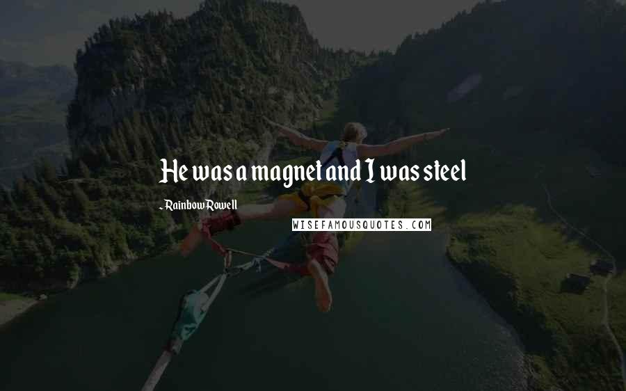Rainbow Rowell Quotes: He was a magnet and I was steel