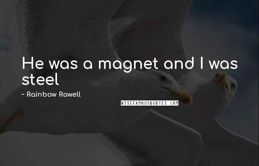 Rainbow Rowell Quotes: He was a magnet and I was steel