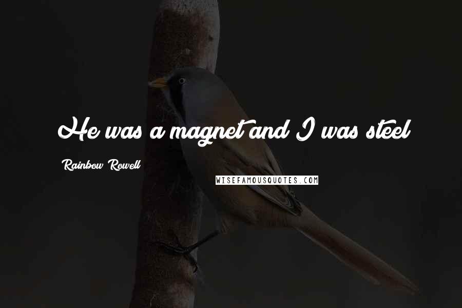 Rainbow Rowell Quotes: He was a magnet and I was steel