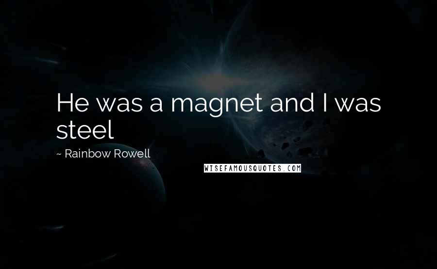 Rainbow Rowell Quotes: He was a magnet and I was steel