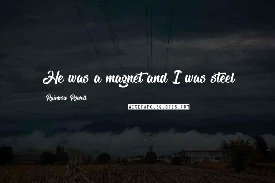 Rainbow Rowell Quotes: He was a magnet and I was steel