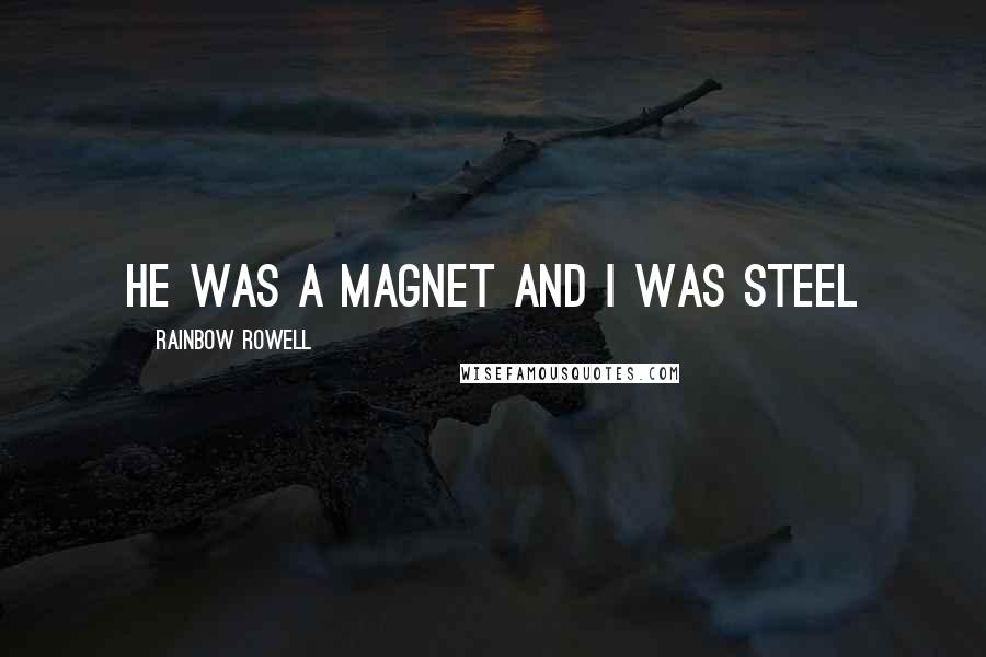 Rainbow Rowell Quotes: He was a magnet and I was steel