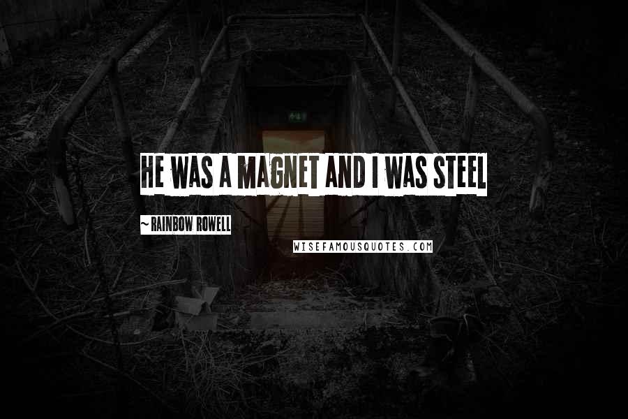 Rainbow Rowell Quotes: He was a magnet and I was steel