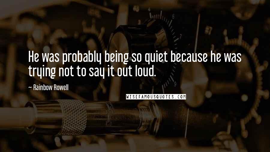 Rainbow Rowell Quotes: He was probably being so quiet because he was trying not to say it out loud.