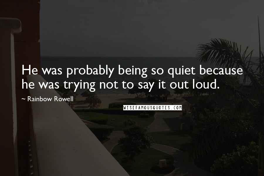 Rainbow Rowell Quotes: He was probably being so quiet because he was trying not to say it out loud.