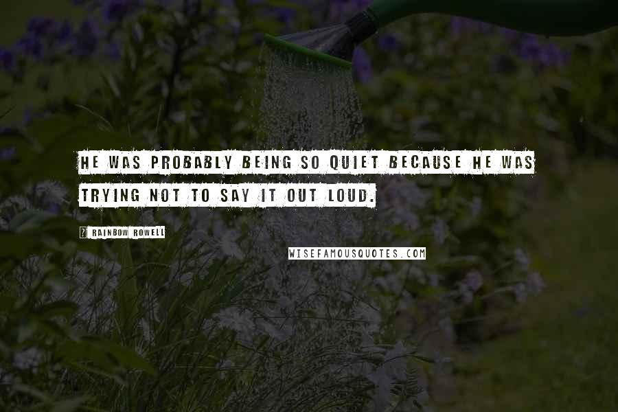 Rainbow Rowell Quotes: He was probably being so quiet because he was trying not to say it out loud.