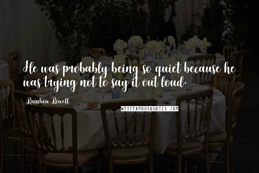 Rainbow Rowell Quotes: He was probably being so quiet because he was trying not to say it out loud.