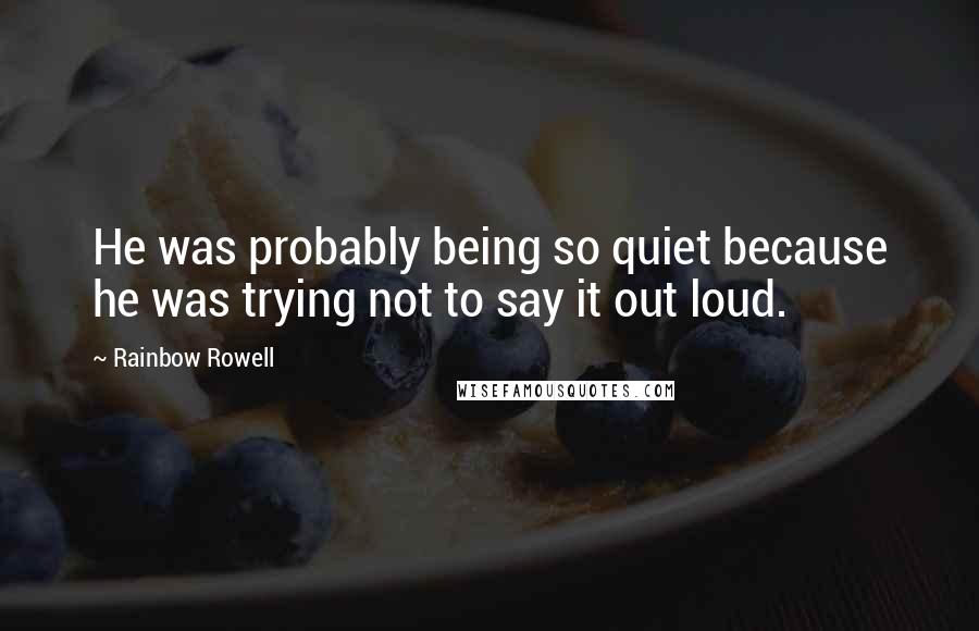 Rainbow Rowell Quotes: He was probably being so quiet because he was trying not to say it out loud.