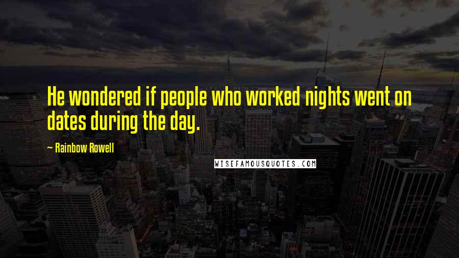 Rainbow Rowell Quotes: He wondered if people who worked nights went on dates during the day.