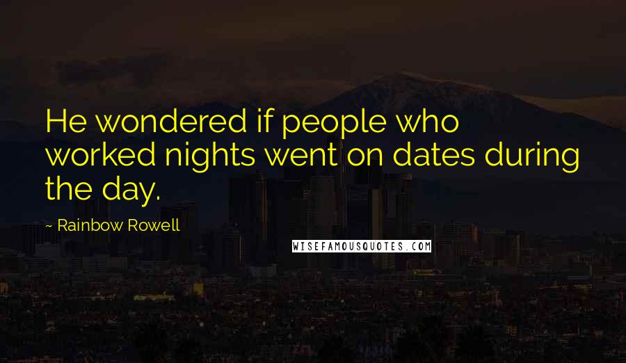Rainbow Rowell Quotes: He wondered if people who worked nights went on dates during the day.