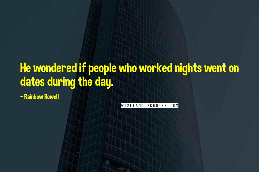 Rainbow Rowell Quotes: He wondered if people who worked nights went on dates during the day.