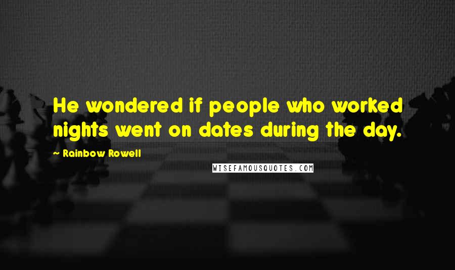 Rainbow Rowell Quotes: He wondered if people who worked nights went on dates during the day.
