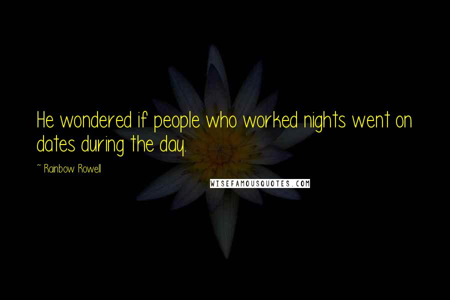 Rainbow Rowell Quotes: He wondered if people who worked nights went on dates during the day.