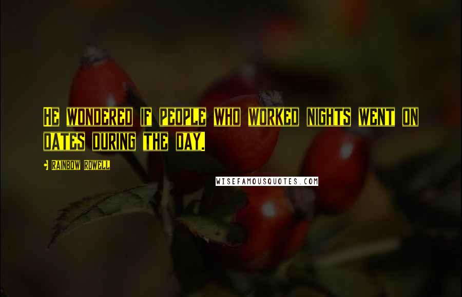 Rainbow Rowell Quotes: He wondered if people who worked nights went on dates during the day.